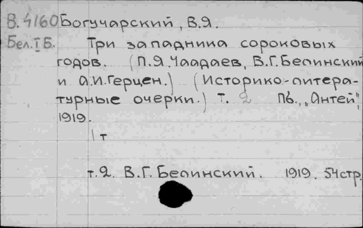 ﻿В. 4 /60&>оп5чс*рсиии , В.2\.
Бел.7 Б.	Тр и ъо ПЛДНИИЛ СОроиО&Ь\Х
гордое. П.^ .Члор^еа, &.Г.Ьеоинсит и СУ.И.Гери,ен Д Историк©-оитерл-тзрные очерки.^ т. П^.^йнтей^ 12)\9.
т.9-. В.Г. Ьеоинсиий .
12)19). 54 стр.